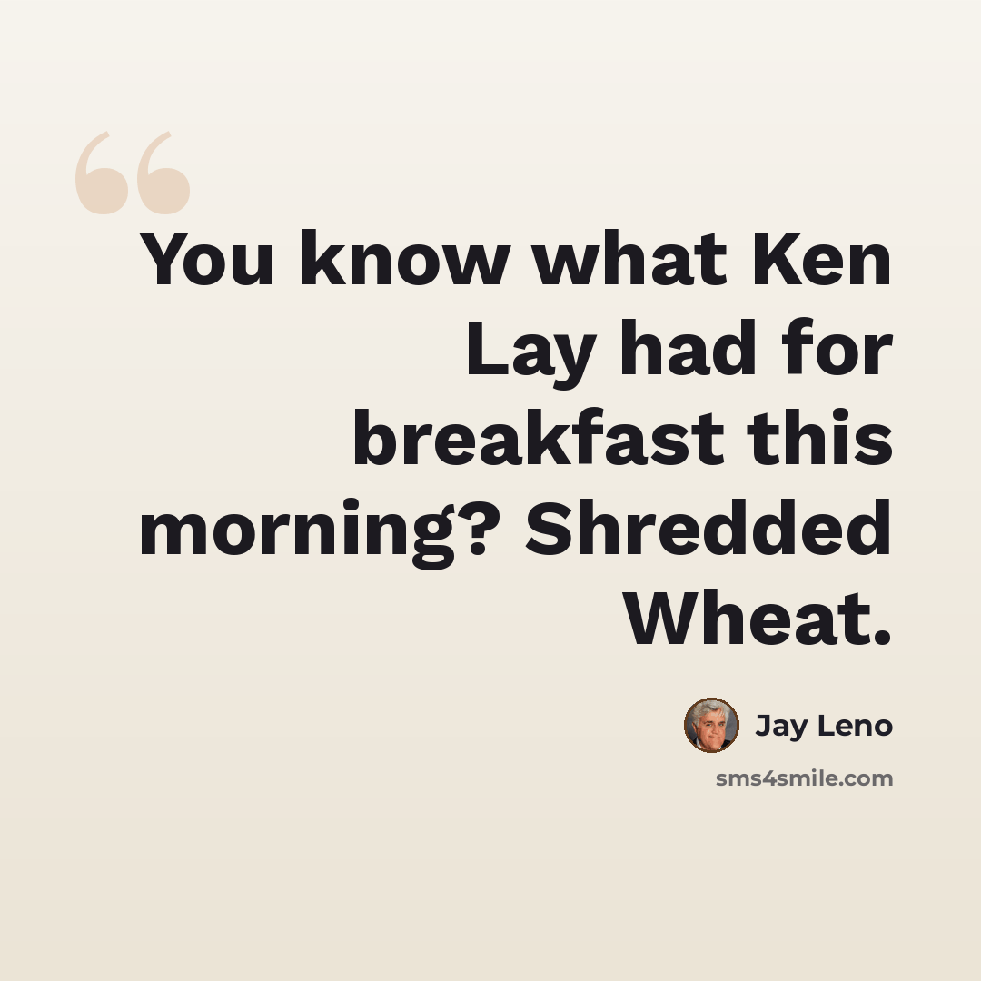 “You know what Ken Lay had for breakfast this morning? Shredded Wheat.” quote by Jay Leno