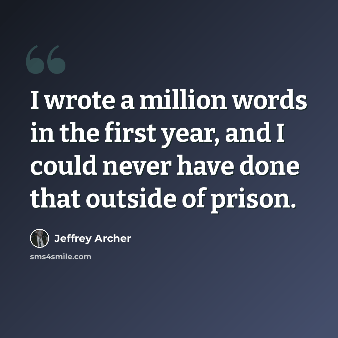 “I wrote a million words in the first year, and I could never have done that outside of prison.” quote by Jeffrey Archer