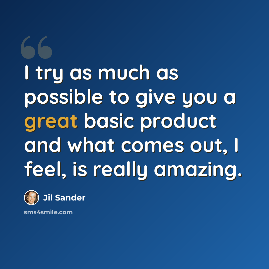 “I try as much as possible to give you a great basic product and what comes out, I feel, is really amazing.” quote by Jil Sander