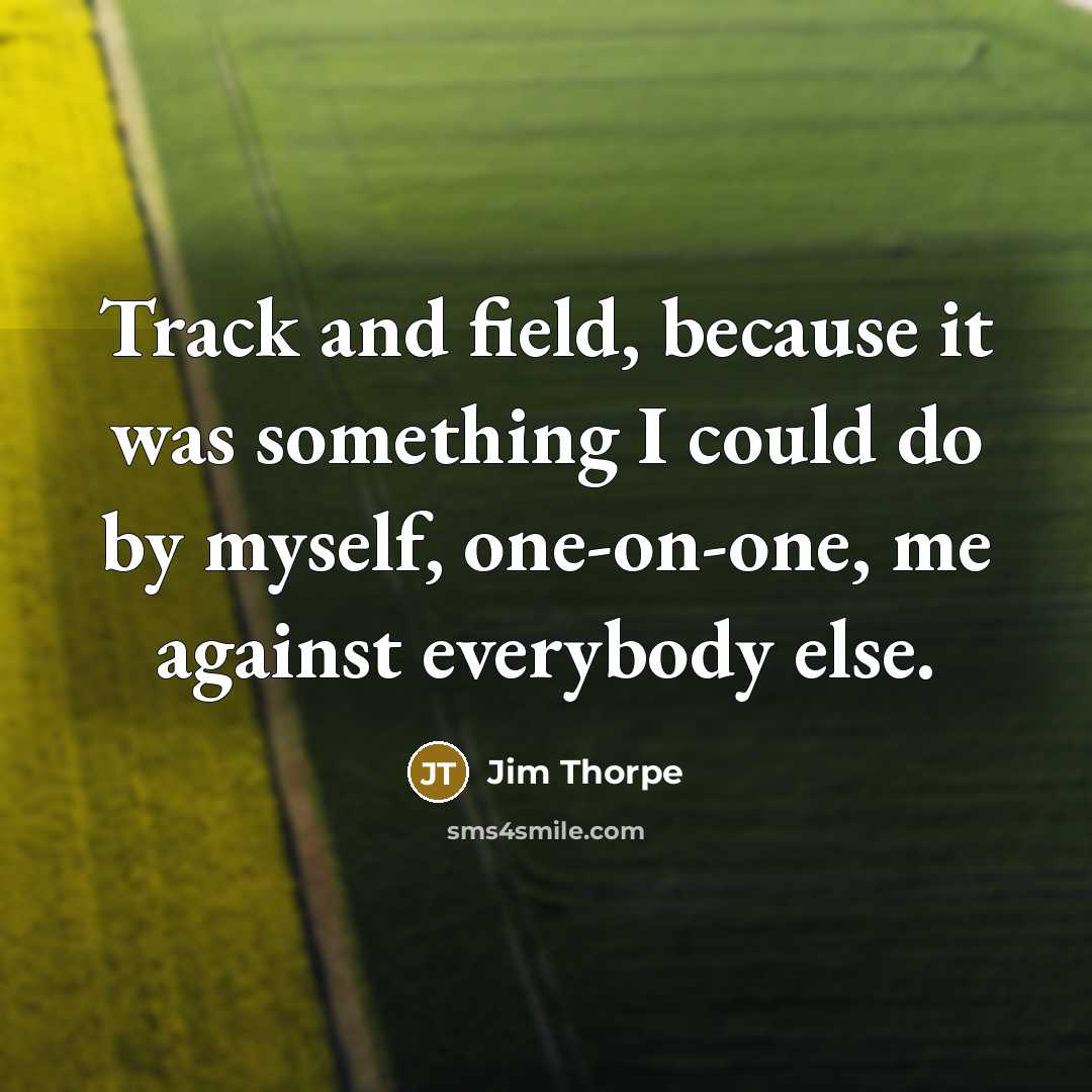 “Track and field, because it was something I could do by myself, one-on-one, me against everybody else.” quote by Jim Thorpe