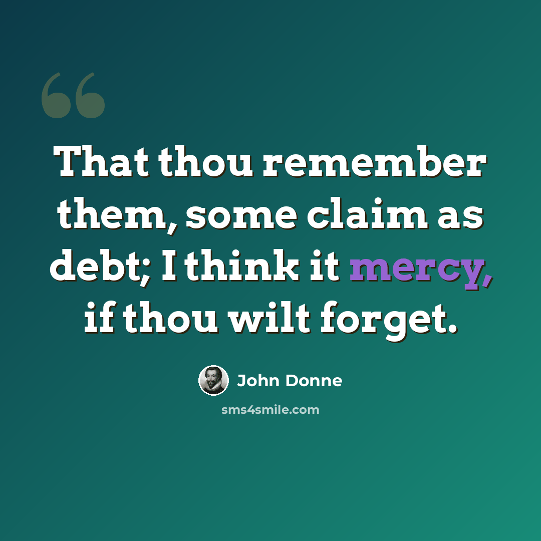 “That thou remember them, some claim as debt; I think it mercy, if thou wilt forget.” quote by John Donne