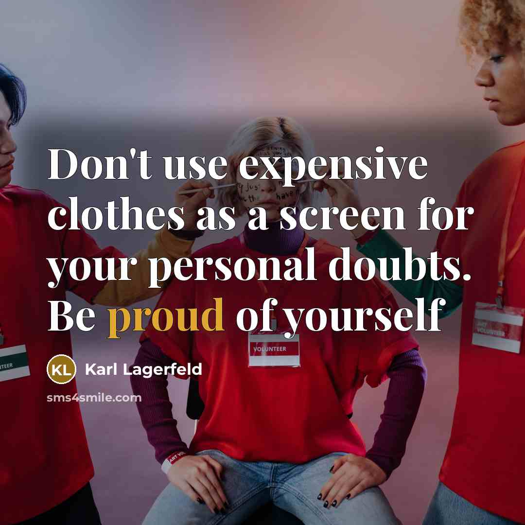 “Don't use expensive clothes as a screen for your personal doubts. Be proud of yourself” quote by Karl Lagerfeld