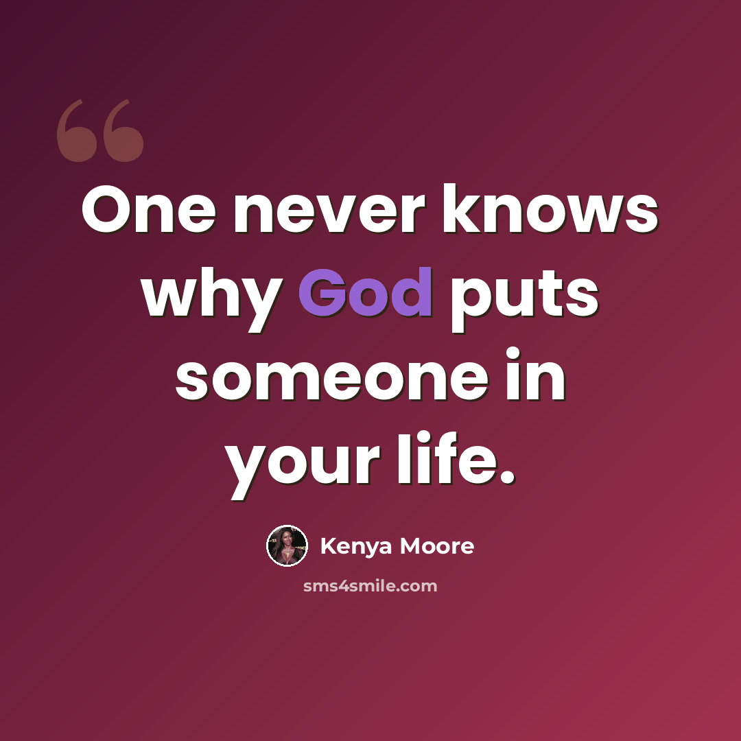 “One never knows why God puts someone in your life.” quote by Kenya Moore