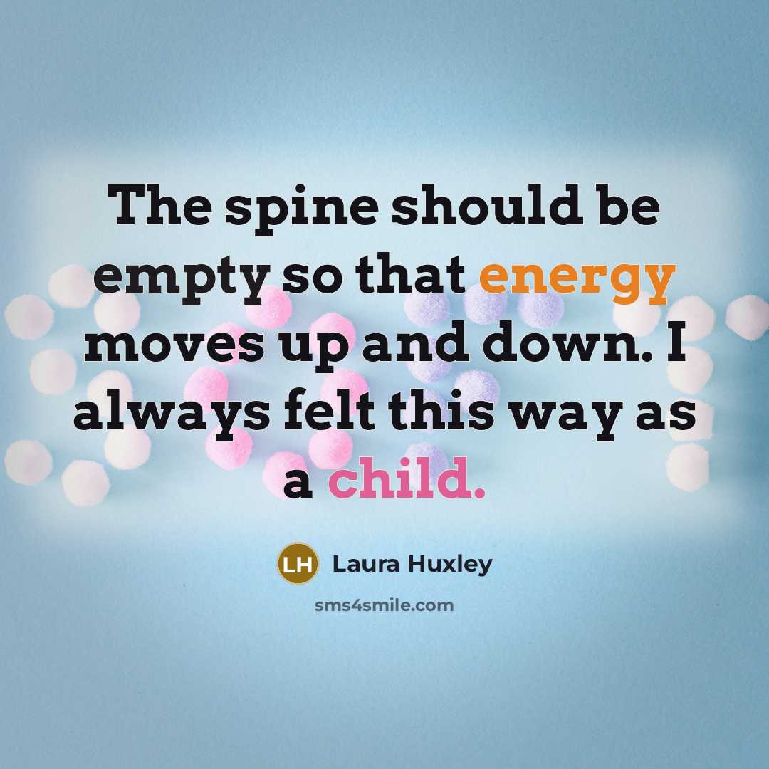 “The spine should be empty so that energy moves up and down. I always felt this way as a child.” quote by Laura Huxley