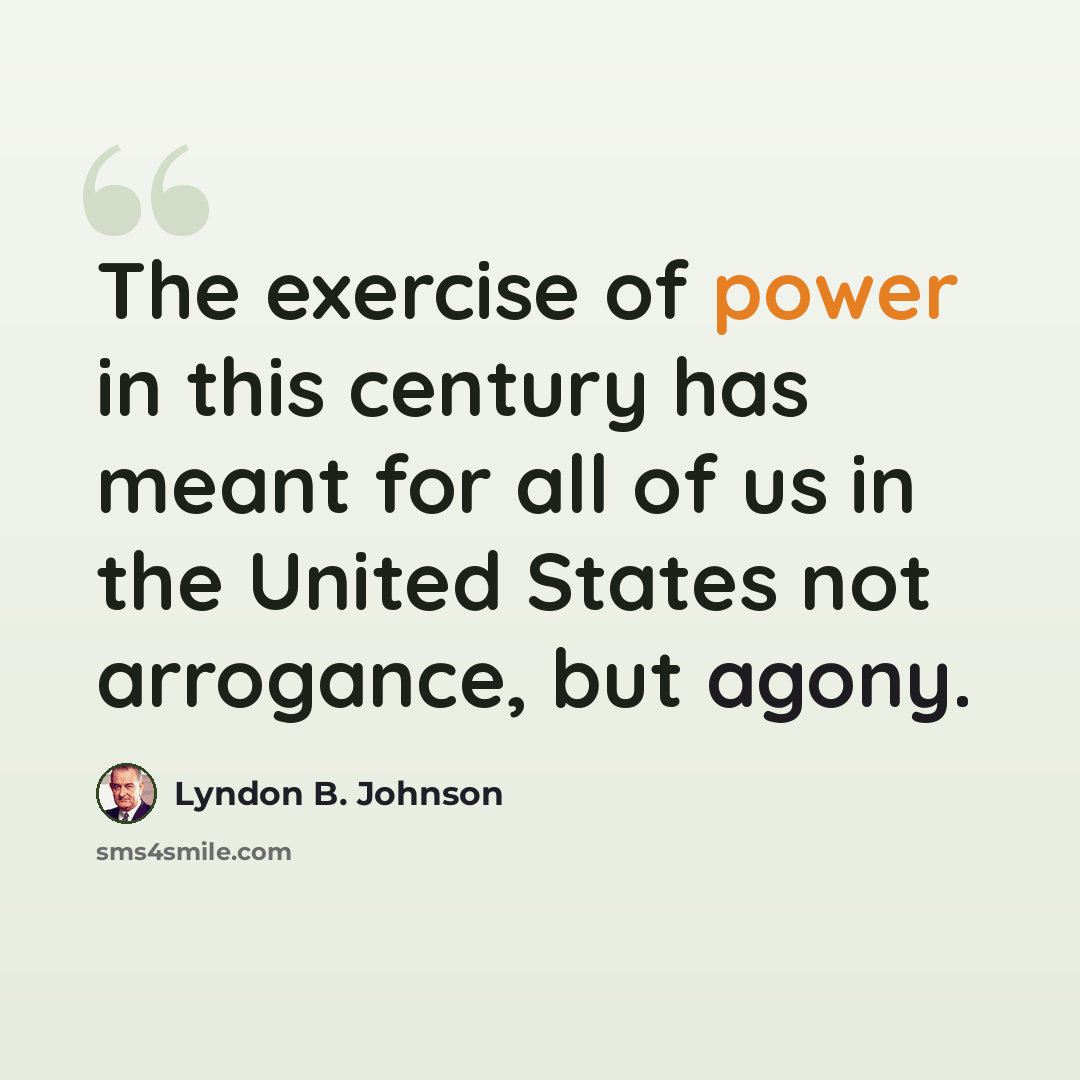 “The exercise of power in this century has meant for all of us in the United States not arrogance, but agony.” quote by Lyndon B. Johnson