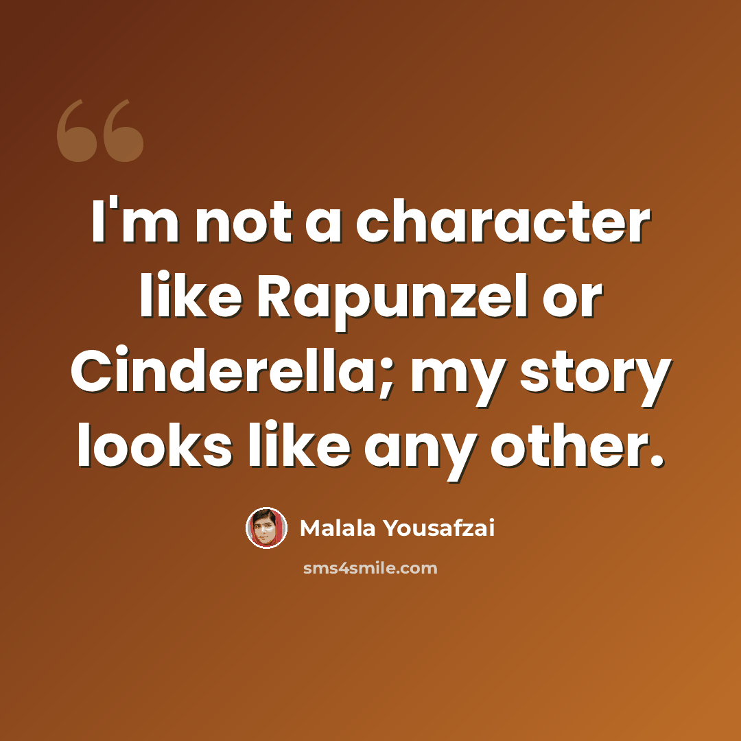 “I'm not a character like Rapunzel or Cinderella; my story looks like any other.” quote by Malala Yousafzai
