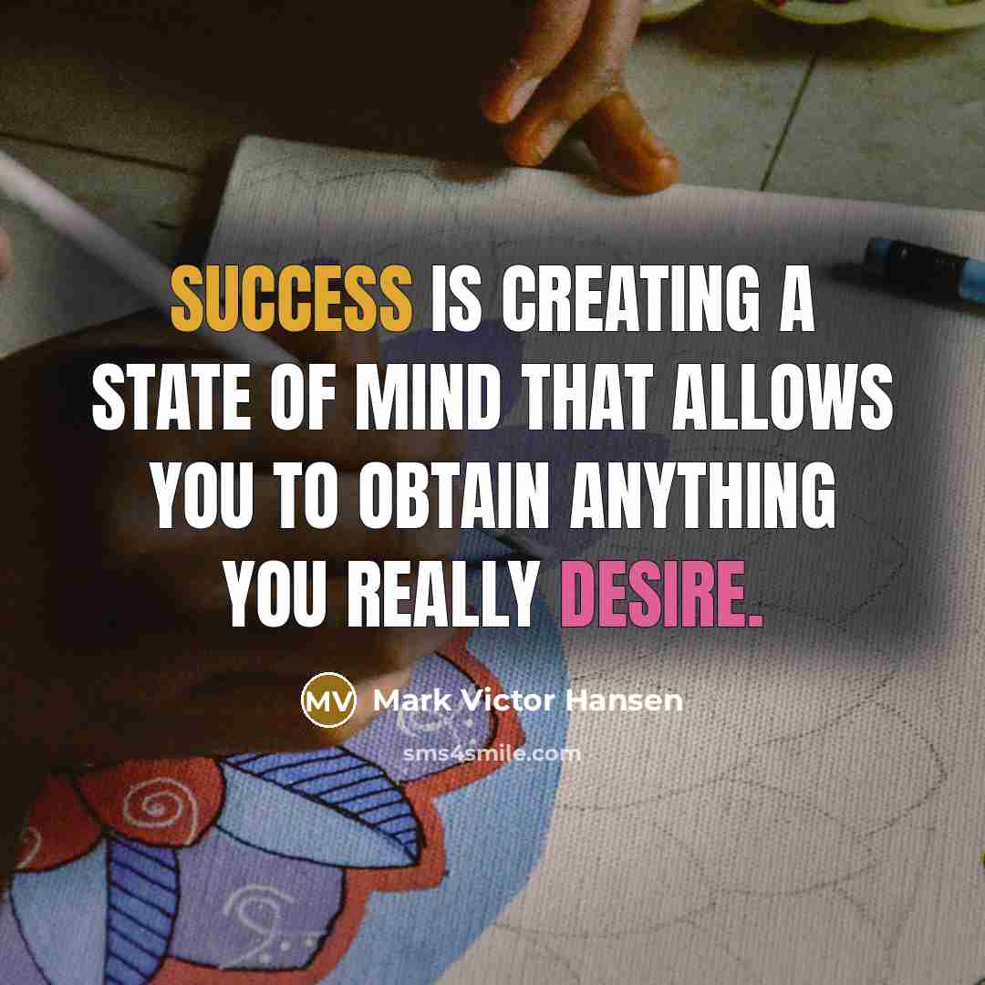 “Success is creating a state of mind that allows you to obtain anything you really desire.” quote by Mark Victor Hansen