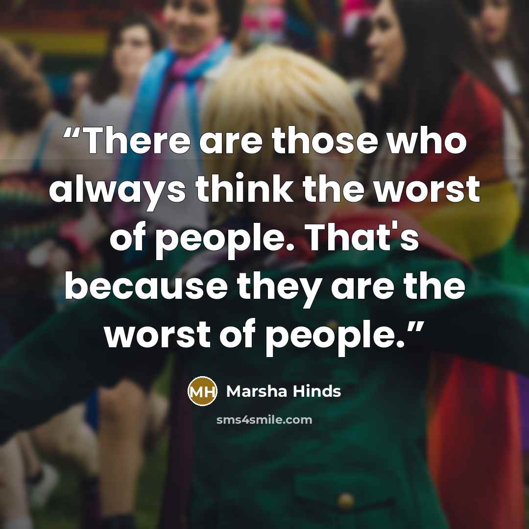 “There are those who always think the worst of people. That's because they are the worst of people.” quote by Marsha Hinds