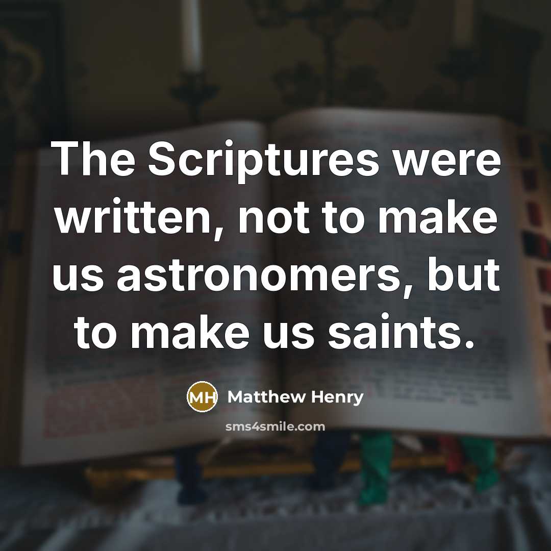 “The Scriptures were written, not to make us astronomers, but to make us saints.” quote by Matthew Henry