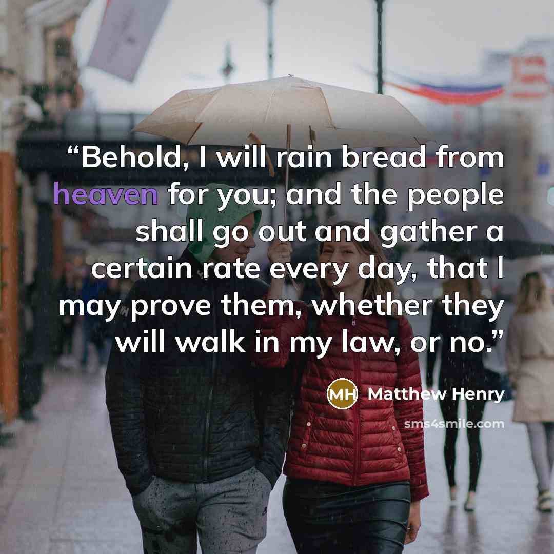 “Behold, I will rain bread from heaven for you; and the people shall go out and gather a certain rate every day, that I may prove them, whether they will walk in my law, or no.” quote by Matthew Henry