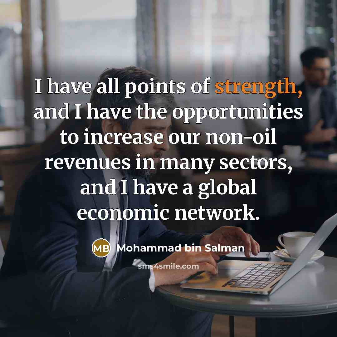 “I have all points of strength, and I have the opportunities to increase our non-oil revenues in many sectors, and I have a global economic network.” quote by Mohammad bin Salman