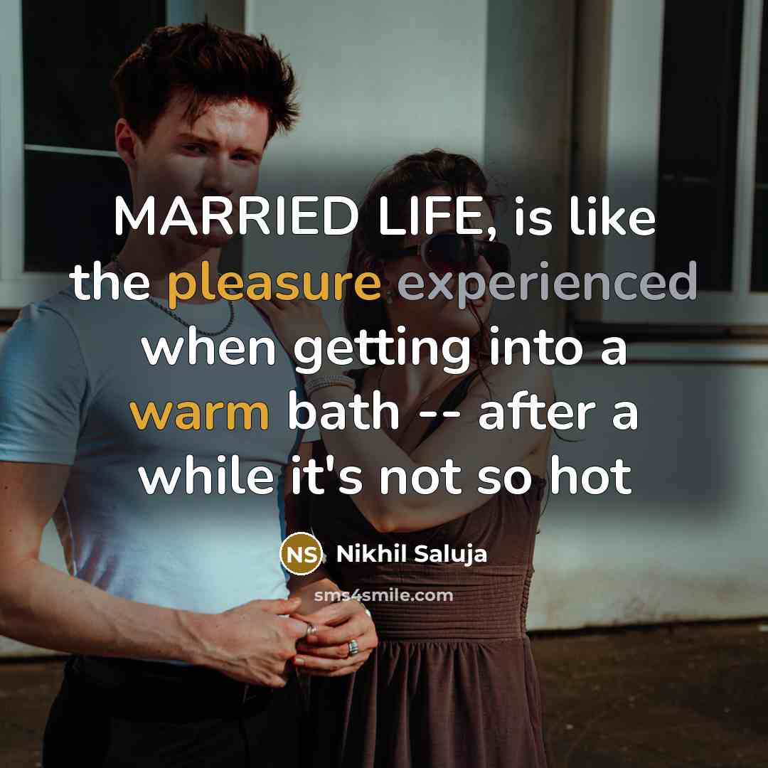 “MARRIED LIFE, is like the pleasure experienced when getting into a warm bath -- after a while it's not so hot” quote by Nikhil Saluja
