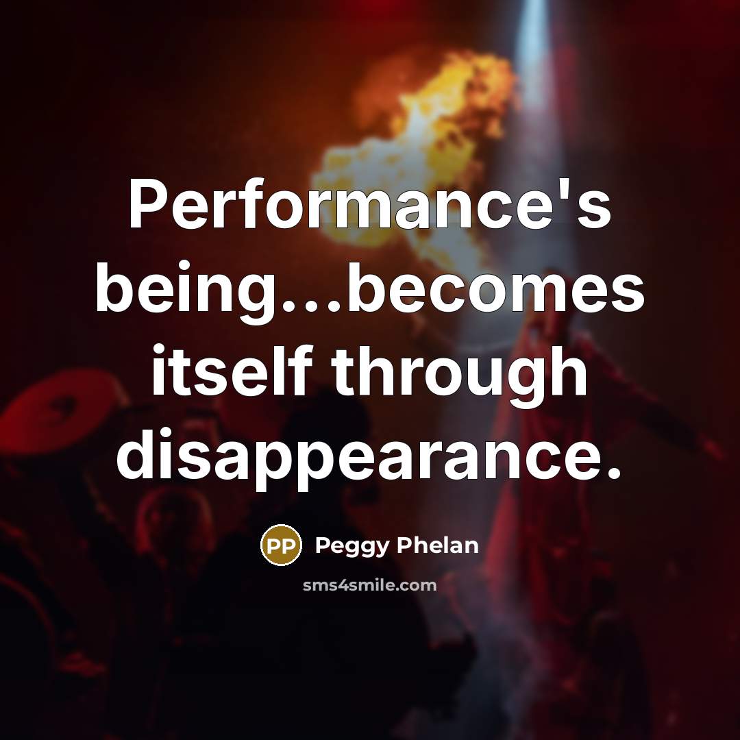 “Performance's being...becomes itself through disappearance.” quote by Peggy Phelan