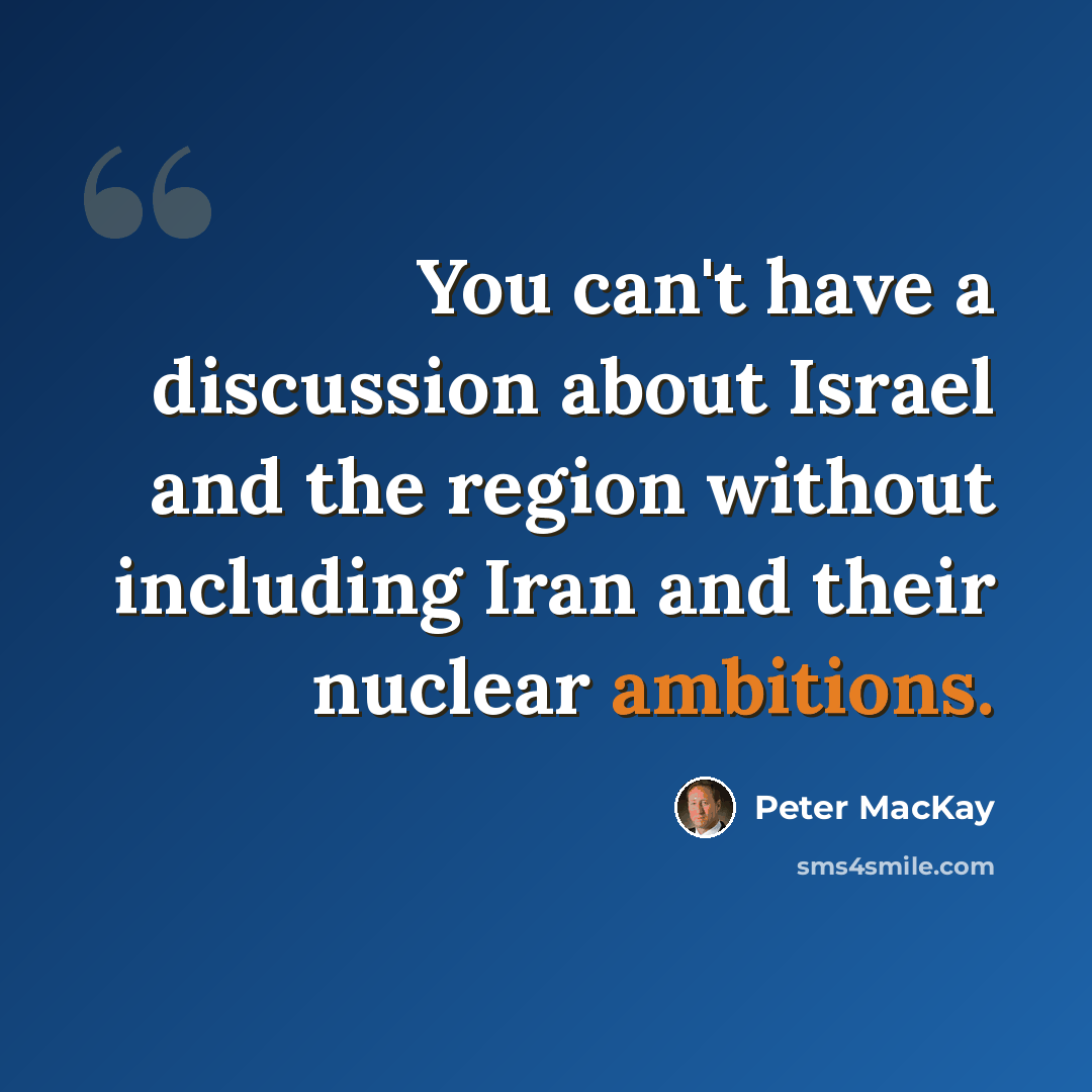 “You can't have a discussion about Israel and the region without including Iran and their nuclear ambitions.” quote by Peter MacKay