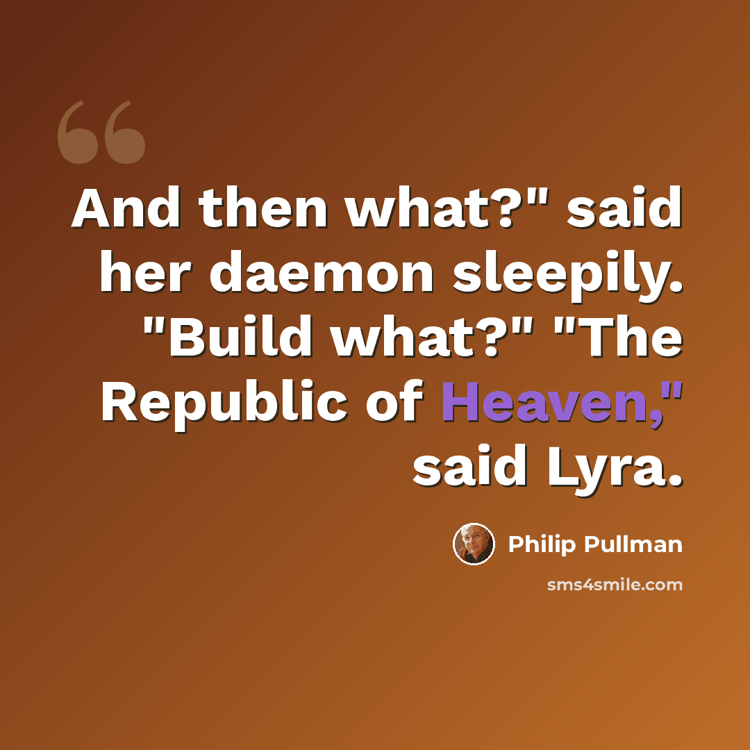 “And then what?" said her daemon sleepily. "Build what?" "The Republic of Heaven," said Lyra.” quote by Philip Pullman
