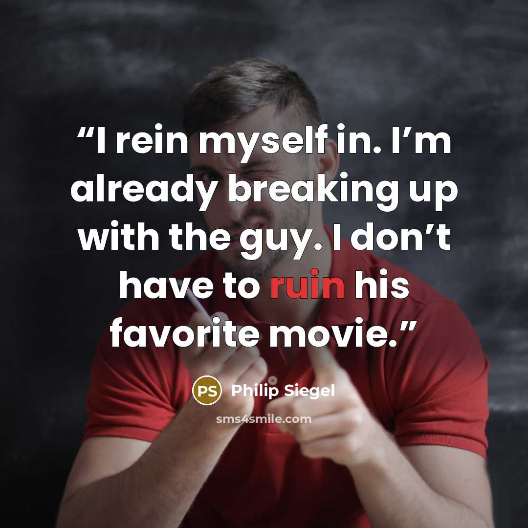 “I rein myself in. I’m already breaking up with the guy. I don’t have to ruin his favorite movie.” quote by Philip Siegel