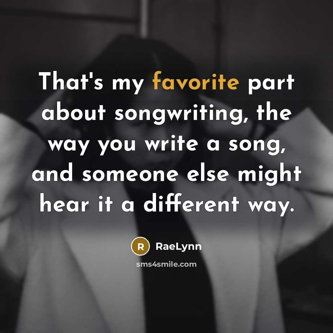 “That's my favorite part about songwriting, the way you write a song, and someone else might hear it a different way.” quote by RaeLynn