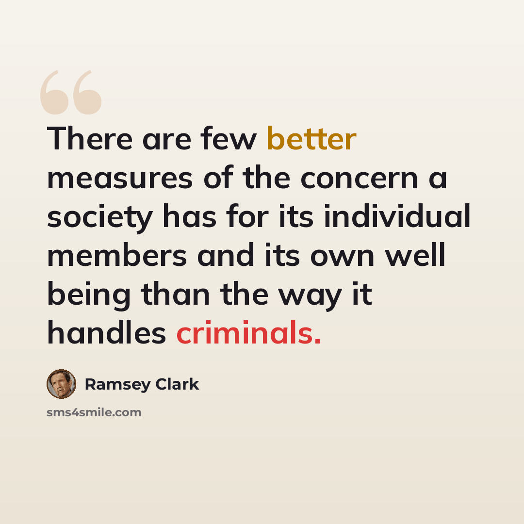 “There are few better measures of the concern a society has for its individual members and its own well being than the way it handles criminals.” quote by Ramsey Clark