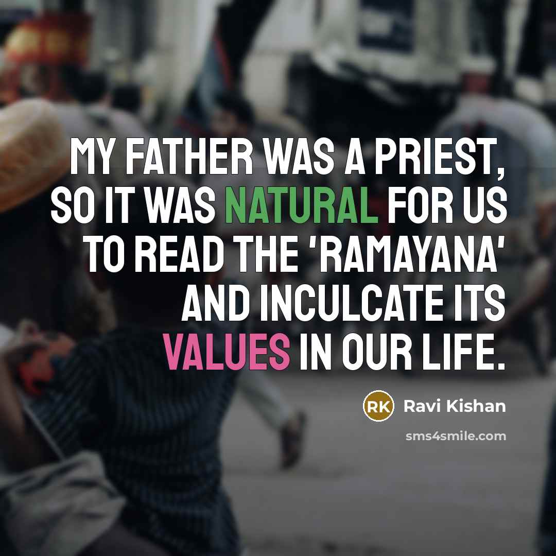 “My father was a priest, so it was natural for us to read the 'Ramayana' and inculcate its values in our life.” quote by Ravi Kishan
