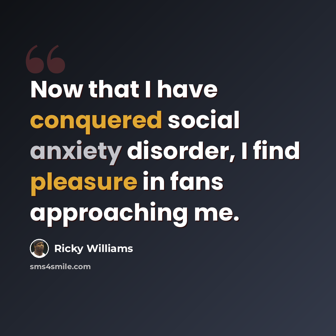 “Now that I have conquered social anxiety disorder, I find pleasure in fans approaching me.” quote by Ricky Williams