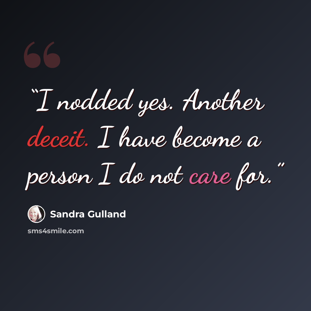 “I nodded yes. Another deceit. I have become a person I do not care for.” quote by Sandra Gulland