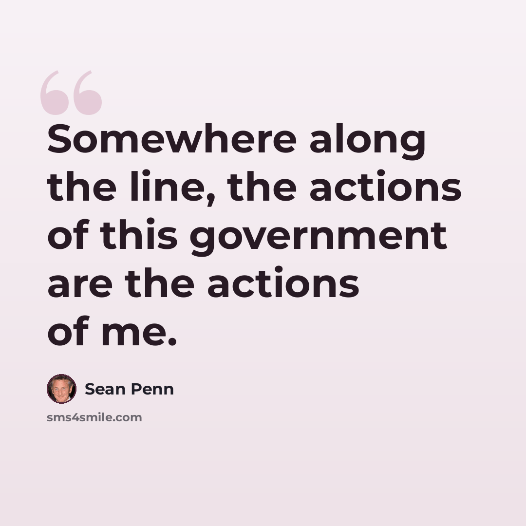 “Somewhere along the line, the actions of this government are the actions of me.” quote by Sean Penn