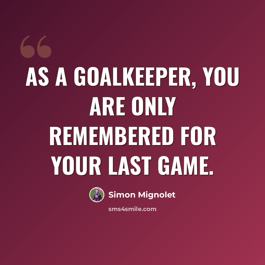 “As a goalkeeper, you are only remembered for your last game.” quote by Simon Mignolet