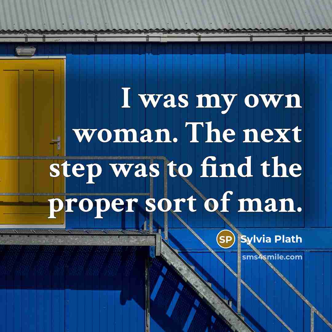 “I was my own woman. The next step was to find the proper sort of man.” quote by Sylvia Plath