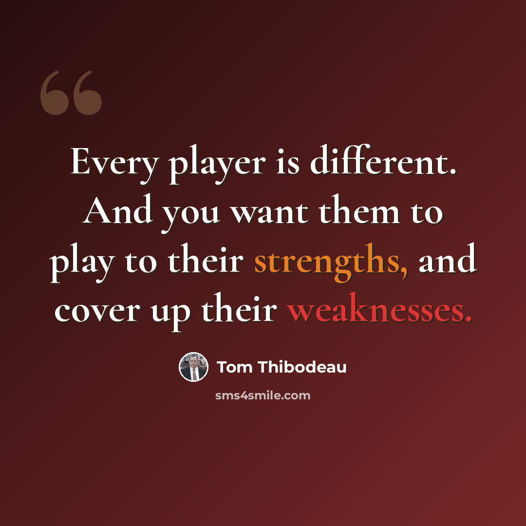 “Every player is different. And you want them to play to their strengths, and cover up their weaknesses.” quote by Tom Thibodeau