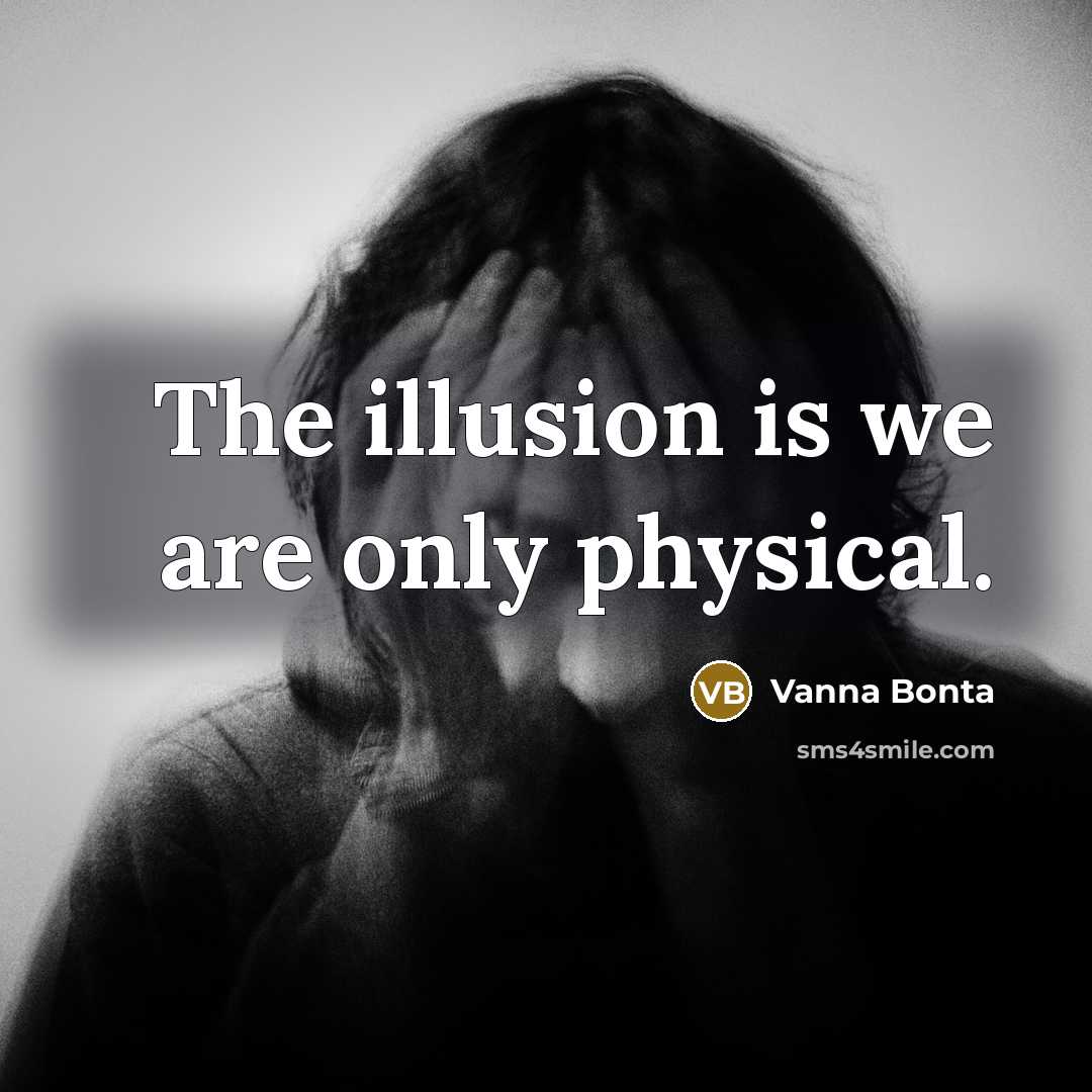 “The illusion is we are only physical.” quote by Vanna Bonta