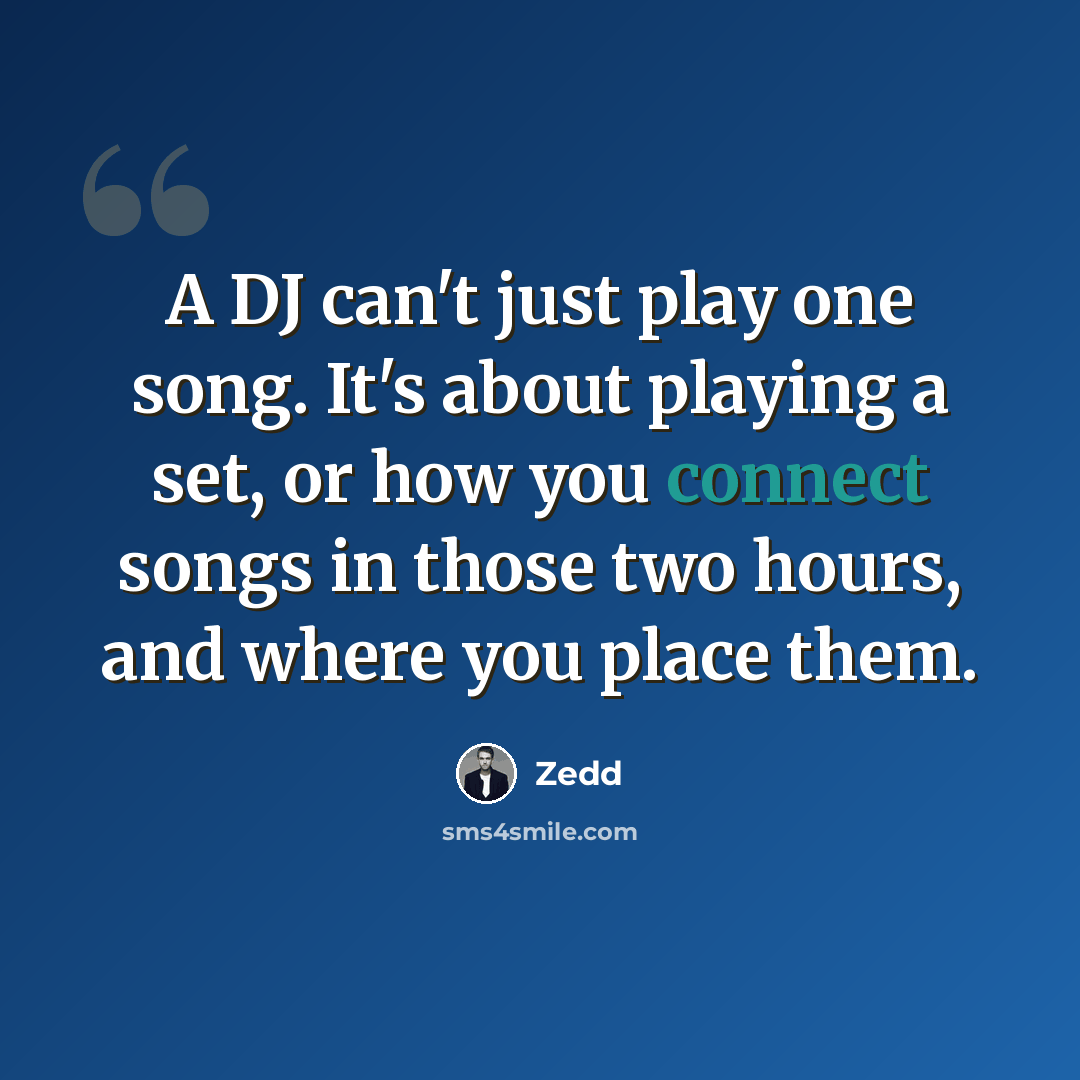 “A DJ can't just play one song. It's about playing a set, or how you connect songs in those two hours, and where you place them.” quote by Zedd