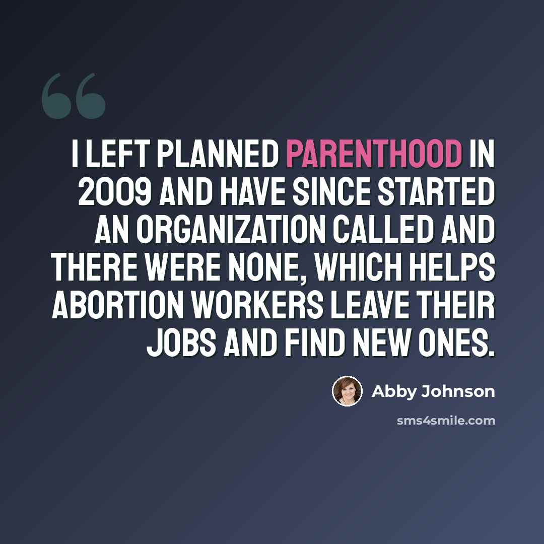 “I left Planned Parenthood in 2009 and have since started an organization called And There Were None, which helps abortion workers leave their jobs and find new ones.” quote by Abby Johnson