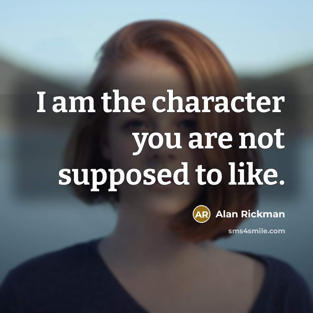 “I am the character you are not supposed to like.” quote by Alan Rickman