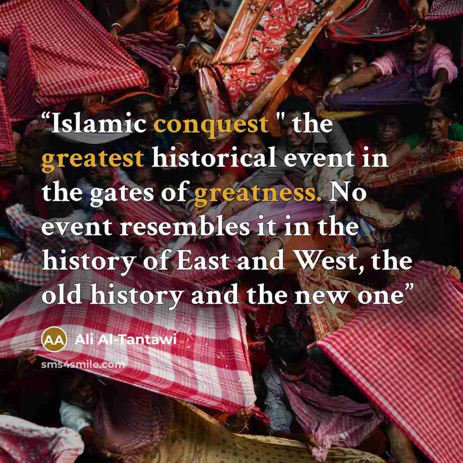“Islamic conquest " the greatest historical event in the gates of greatness. No event resembles it in the history of East and West, the old history and the new one” quote by Ali Al-Tantawi
