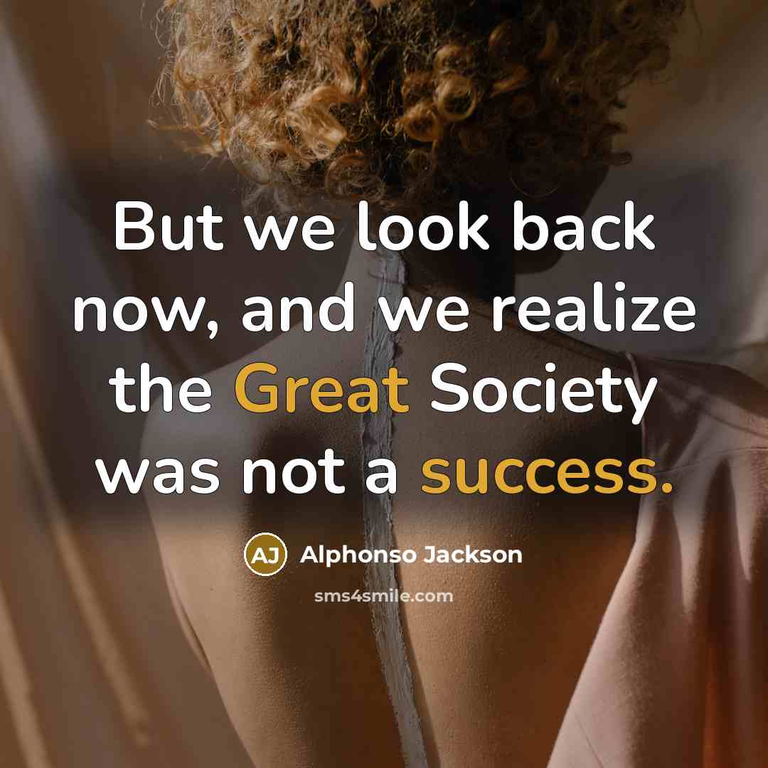 “But we look back now, and we realize the Great Society was not a success.” quote by Alphonso Jackson