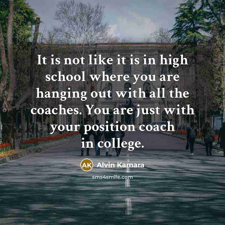 “It is not like it is in high school where you are hanging out with all the coaches. You are just with your position coach in college.” quote by Alvin Kamara