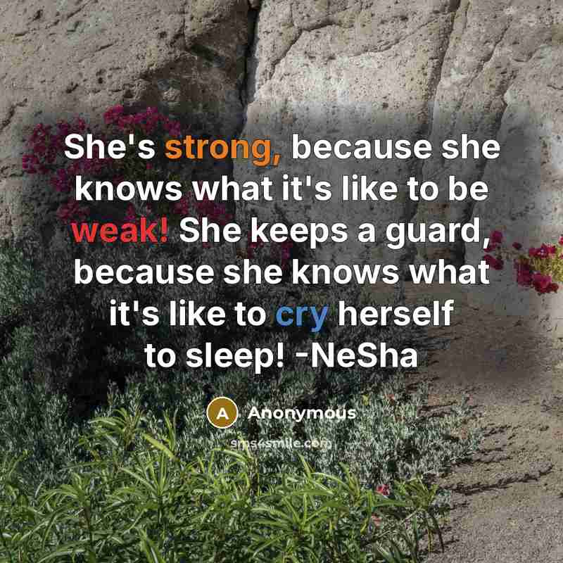 “She's strong, because she knows what it's like to be weak! She keeps a guard, because she knows what it's like to cry herself to sleep! -NeSha” quote by Anonymous
