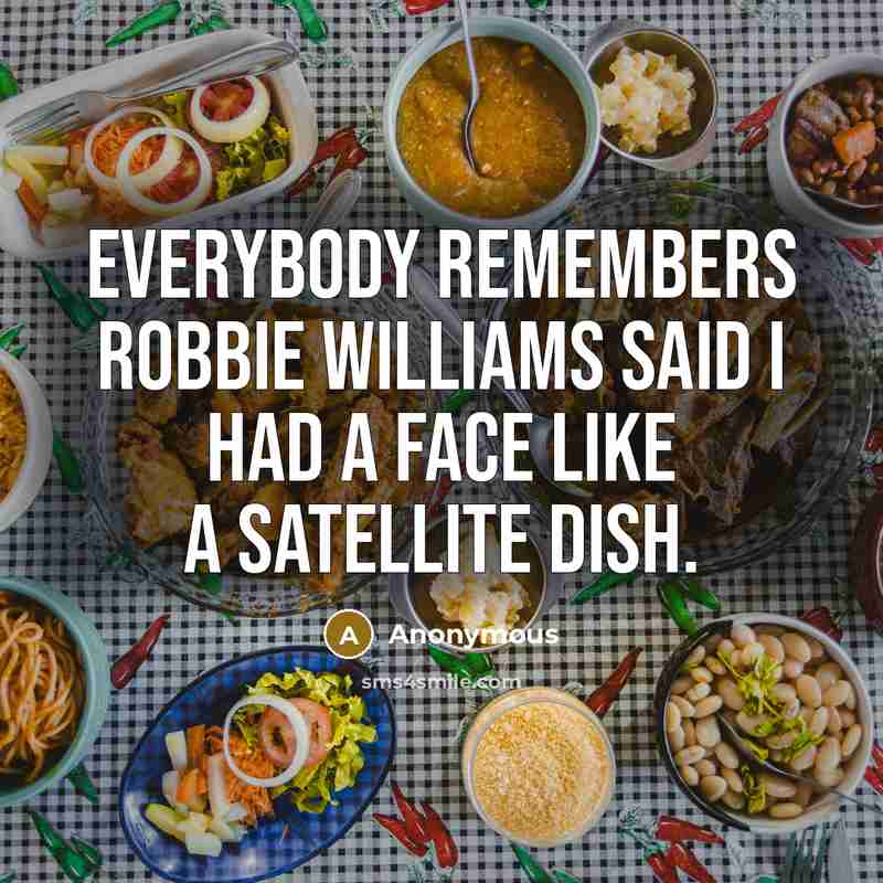 “Everybody remembers Robbie Williams said I had a face like a satellite dish.” quote by Anonymous