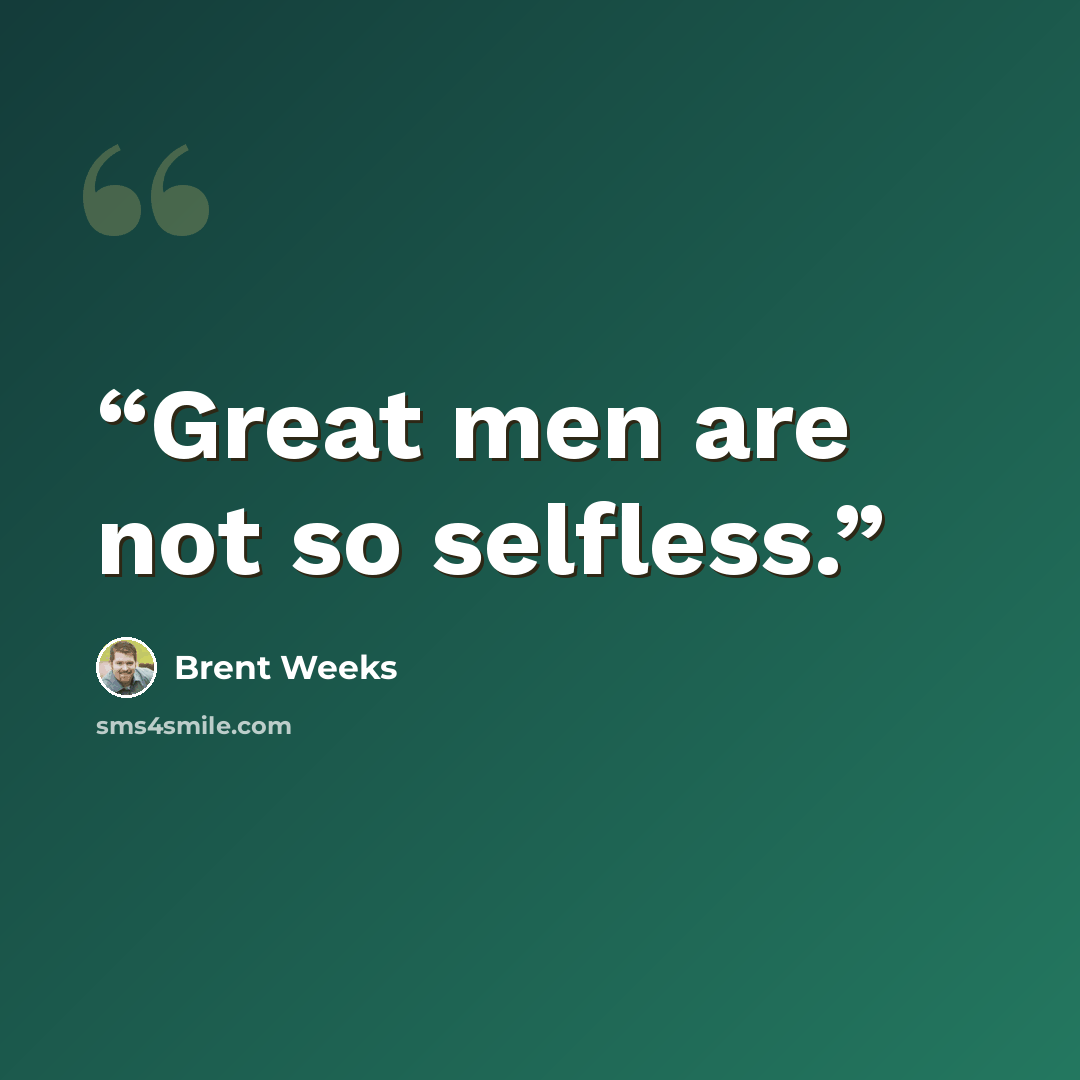 “Great men are not so selfless.” quote by Brent Weeks