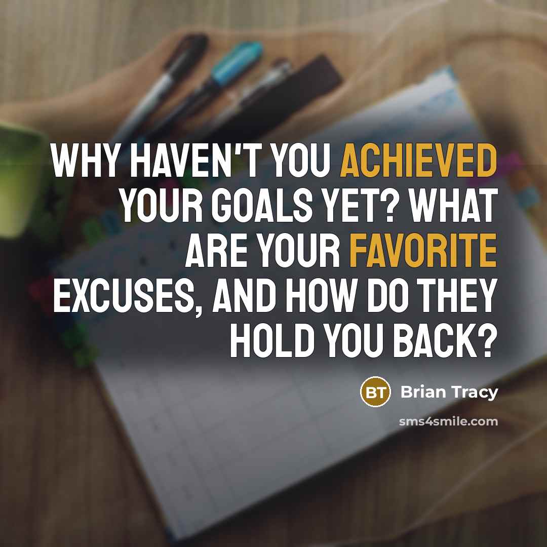 “Why haven't you achieved your goals yet? What are your favorite excuses, and how do they hold you back?” quote by Brian Tracy