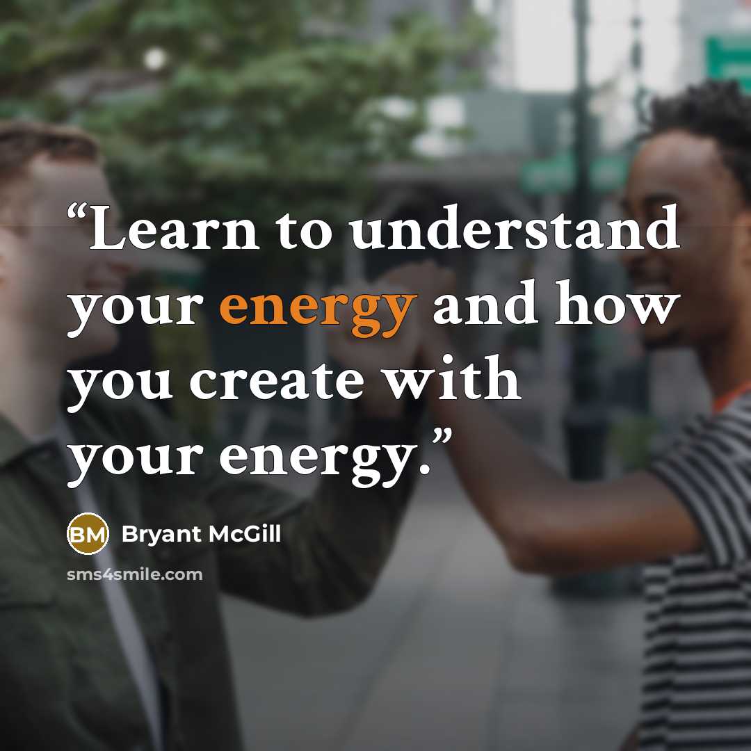 “Learn to understand your energy and how you create with your energy.” quote by Bryant McGill