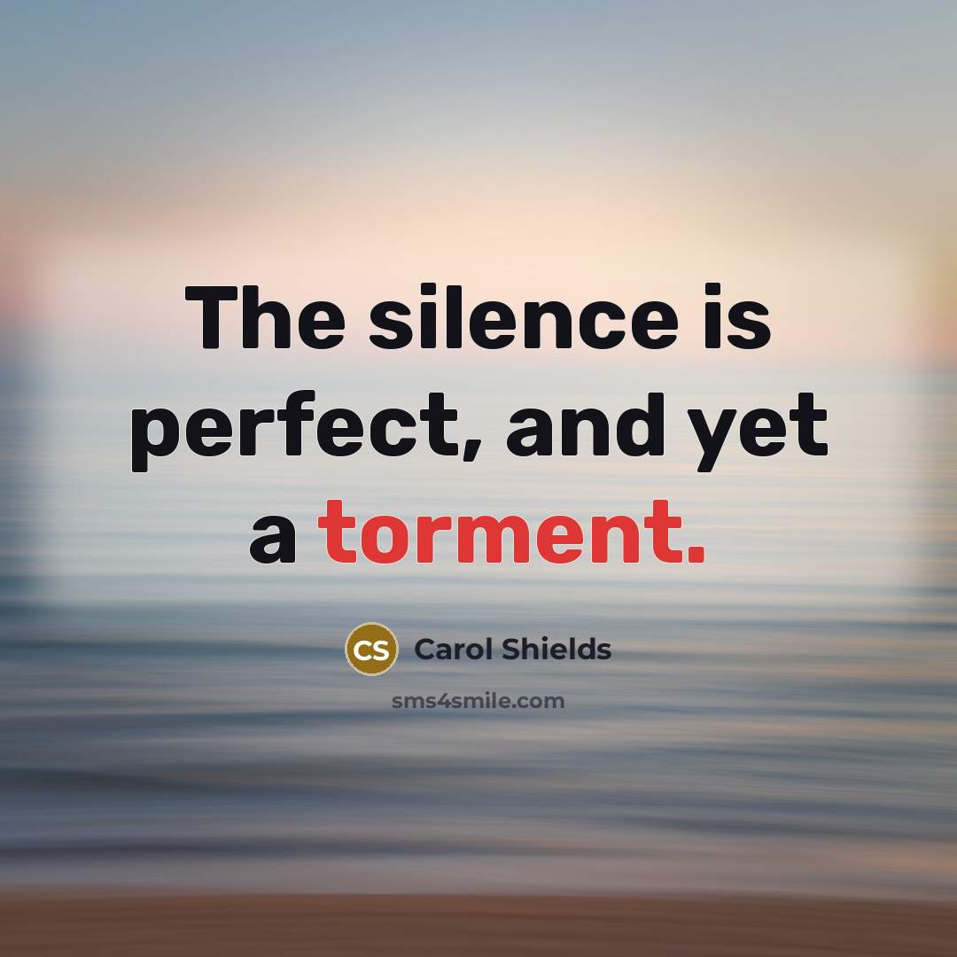 “The silence is perfect, and yet a torment.” quote by Carol Shields