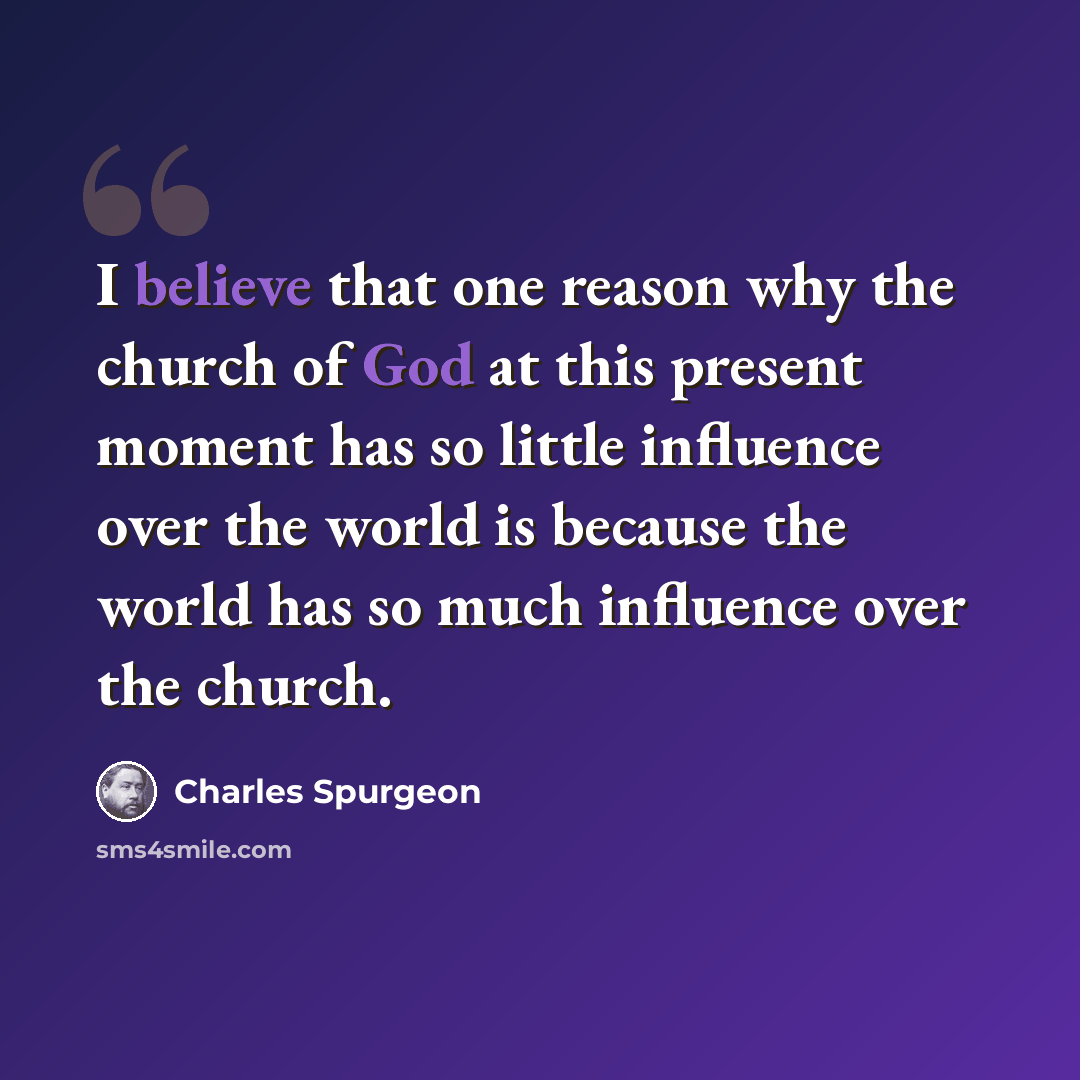 “I believe that one reason why the church of God at this present moment has so little influence over the world is because the world has so much influence over the church.” quote by Charles Spurgeon