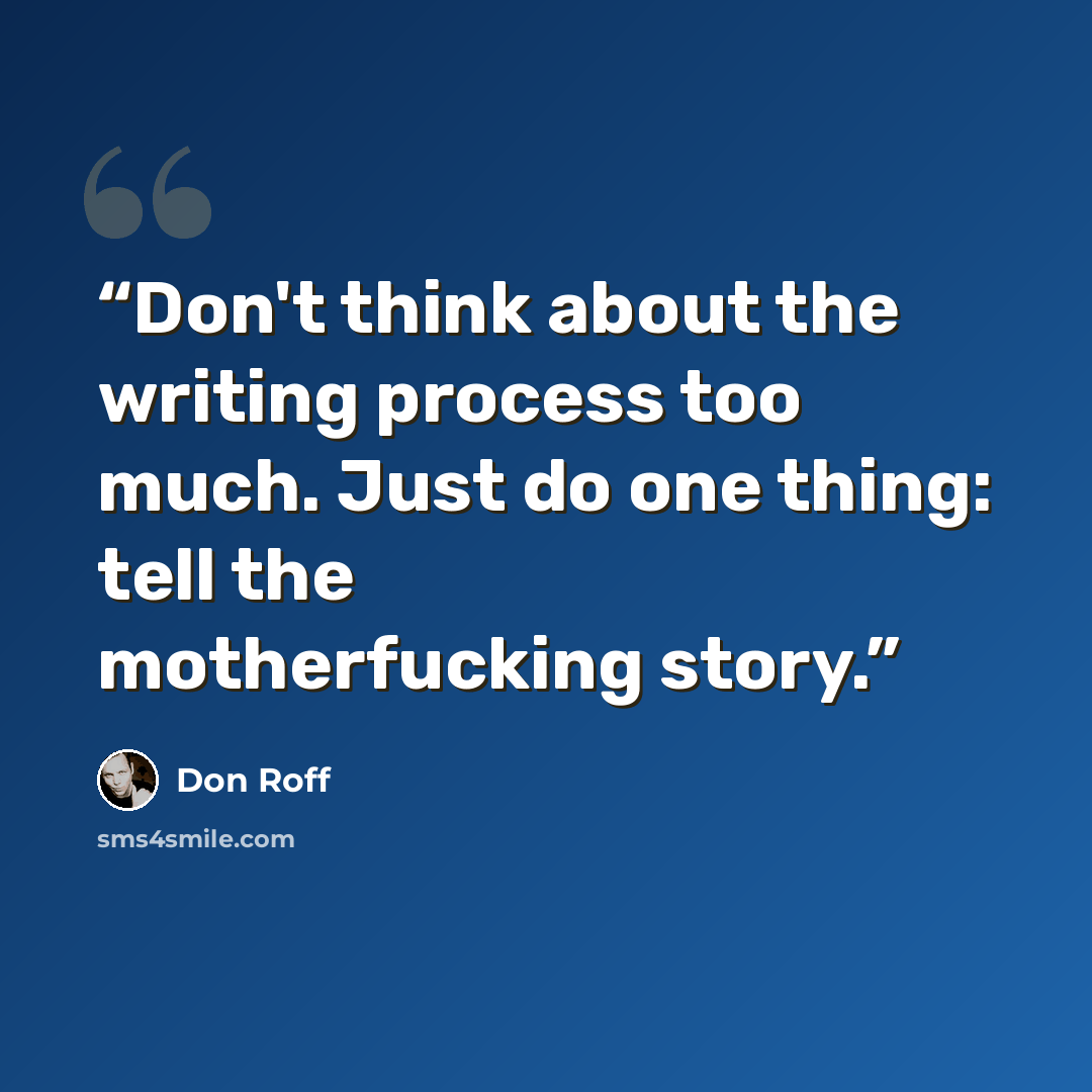“Don't think about the writing process too much. Just do one thing: tell the motherfucking story.” quote by Don Roff