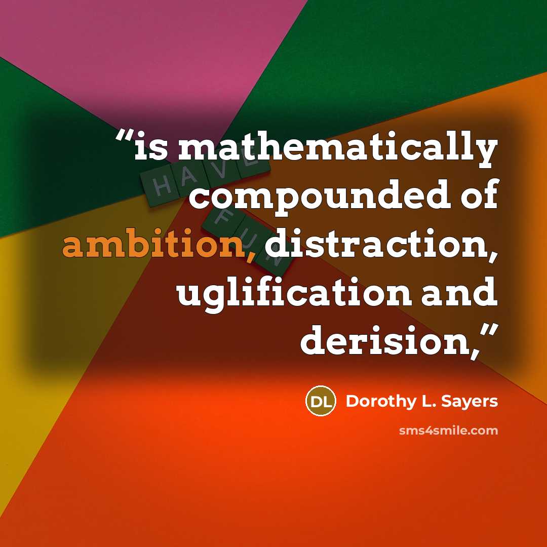 “is mathematically compounded of ambition, distraction, uglification and derision,” quote by Dorothy L. Sayers
