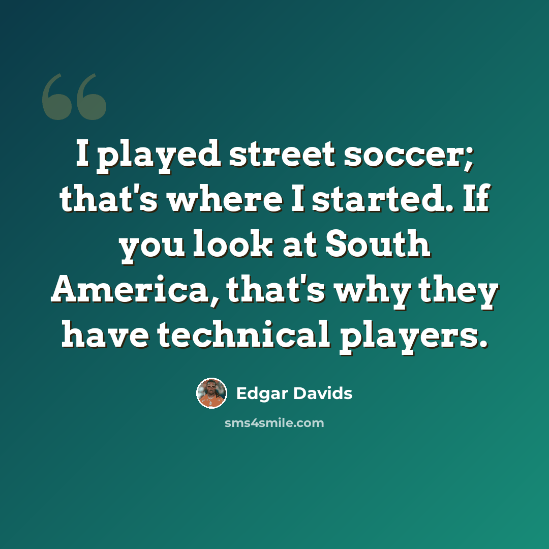 “I played street soccer; that's where I started. If you look at South America, that's why they have technical players.” quote by Edgar Davids