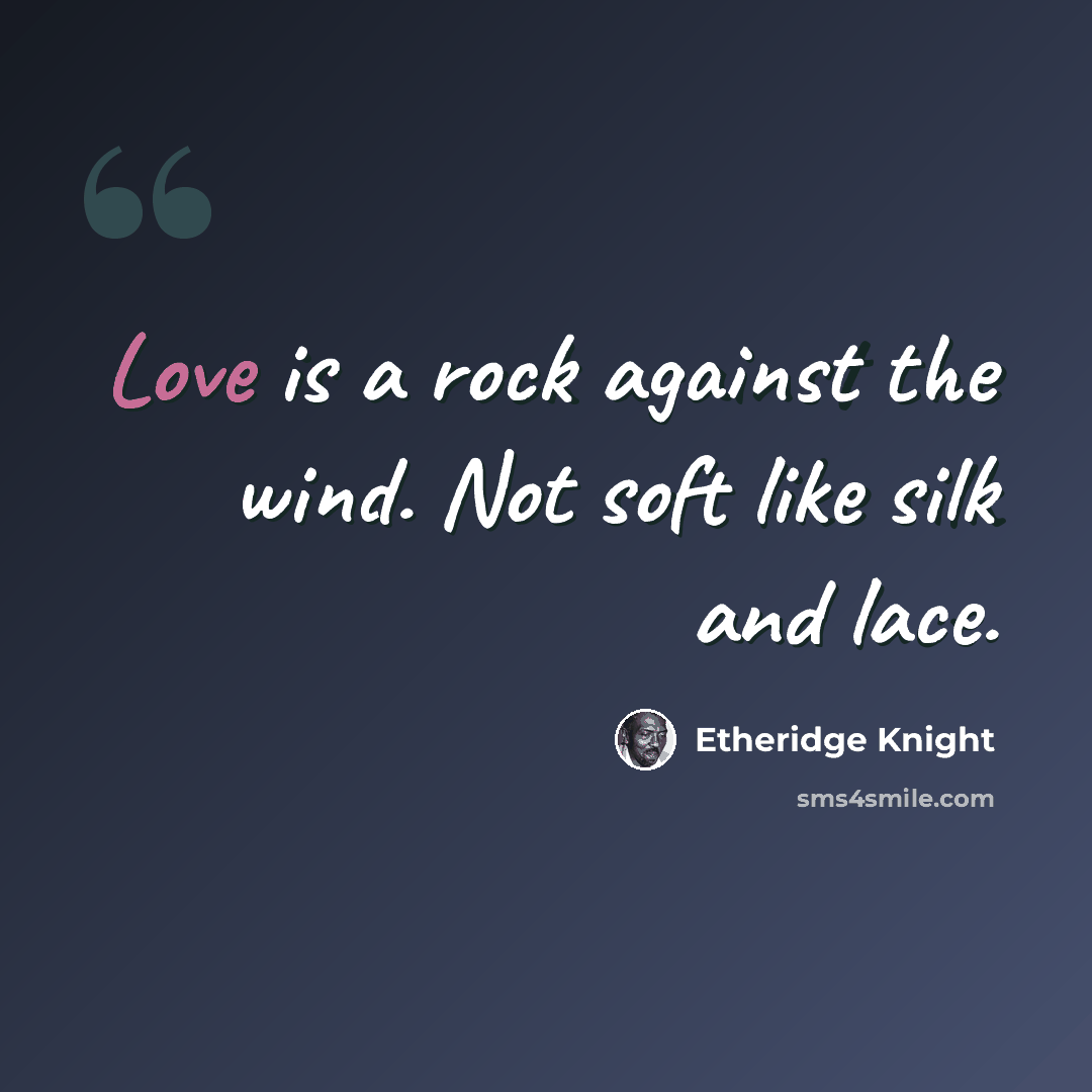 “Love is a rock against the wind. Not soft like silk and lace.” quote by Etheridge Knight