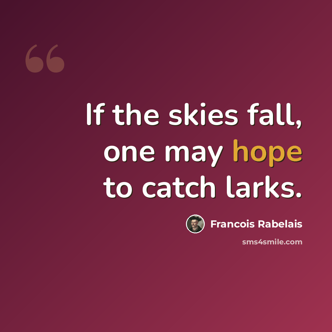 “If the skies fall, one may hope to catch larks.” quote by Francois Rabelais