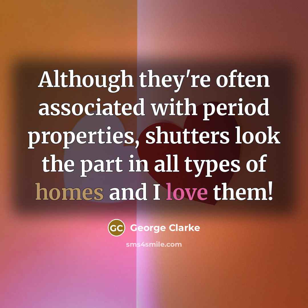“Although they're often associated with period properties, shutters look the part in all types of homes and I love them!” quote by George Clarke