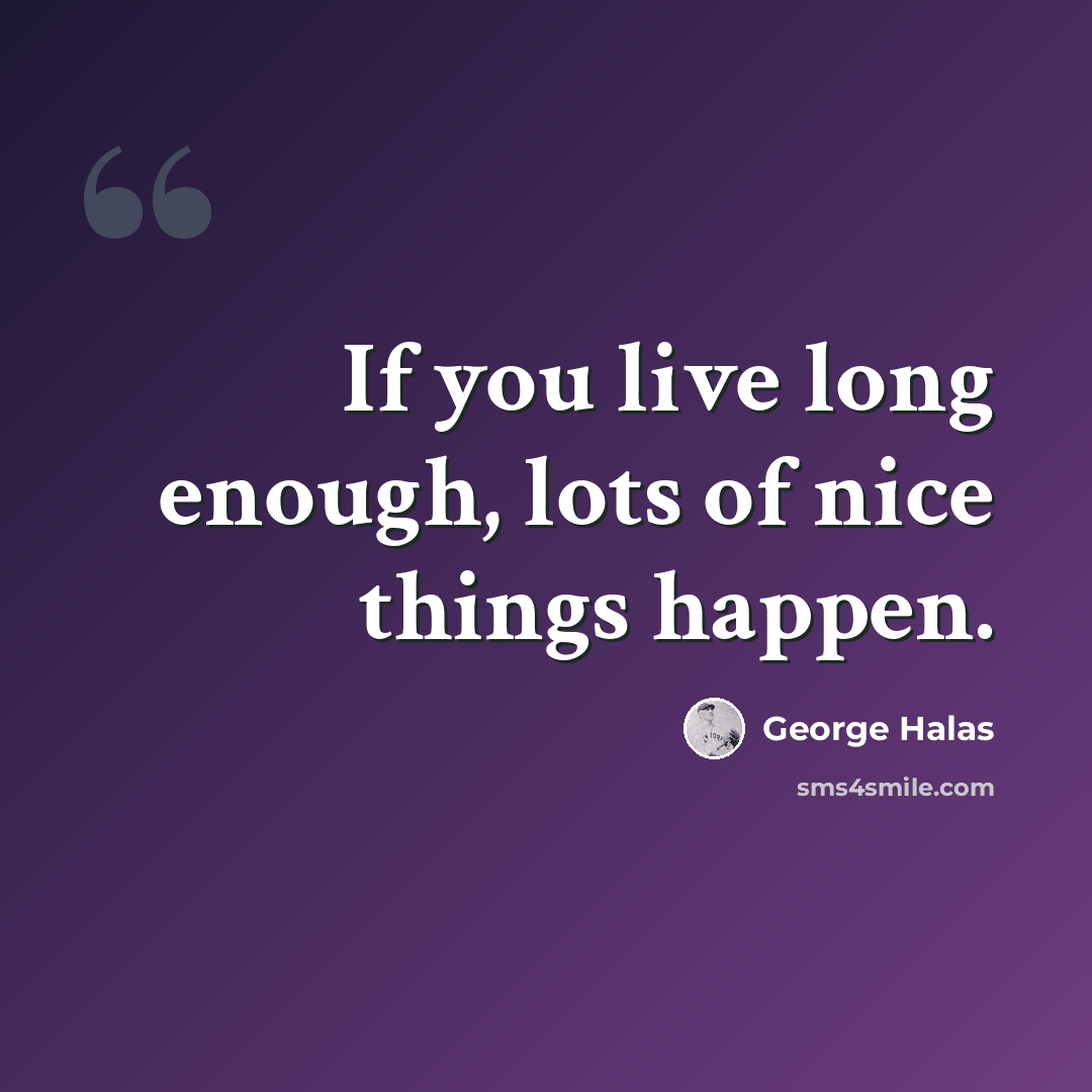 “If you live long enough, lots of nice things happen.” quote by George Halas